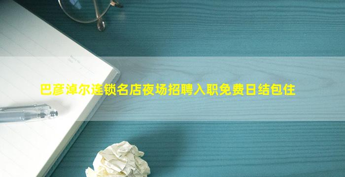 巴彦淖尔连锁名店夜场招聘入职免费日结包住
