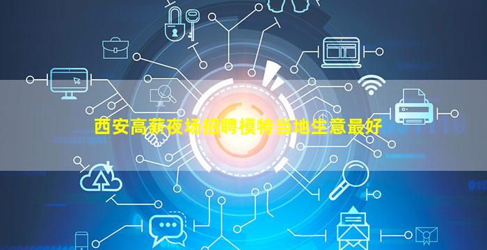 西安高薪夜场招聘模特当地生意最好